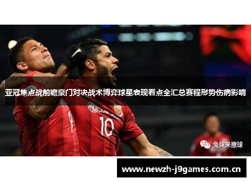 亚冠焦点战前瞻豪门对决战术博弈球星表现看点全汇总赛程形势伤病影响 亚冠焦点战前瞻豪门对决战术博弈球星表现看点全汇总赛程形势伤病影响